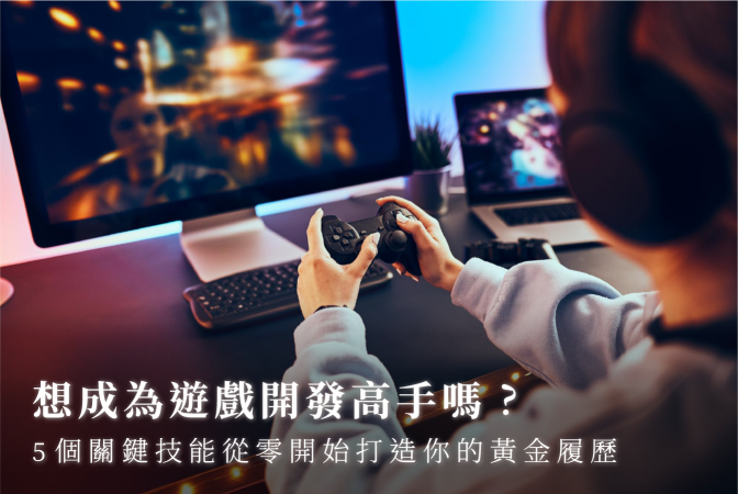 想成為遊戲開發高手嗎？5 個關鍵技能從零開始打造你的黃金履歷