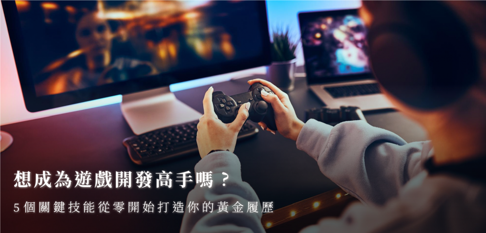 想成為遊戲開發高手嗎？5 個關鍵技能從零開始打造你的黃金履歷