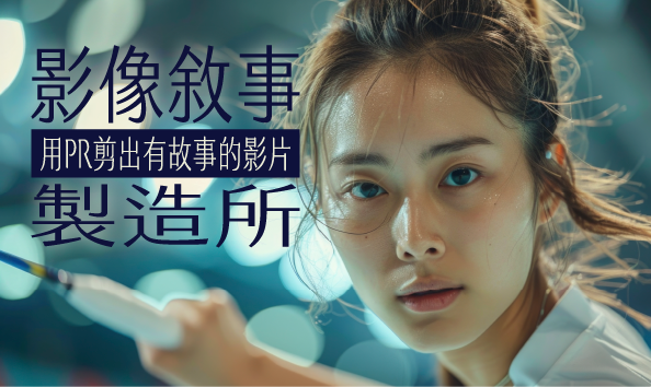影像敘事製造所：用PR剪出有故事的影片